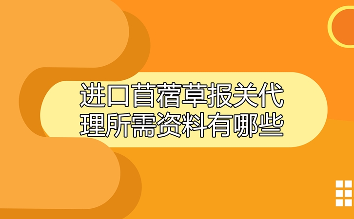 進口苜蓿草報關(guān)代理所需資料有哪些呢_副本.jpg